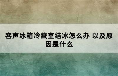 容声冰箱冷藏室结冰怎么办 以及原因是什么